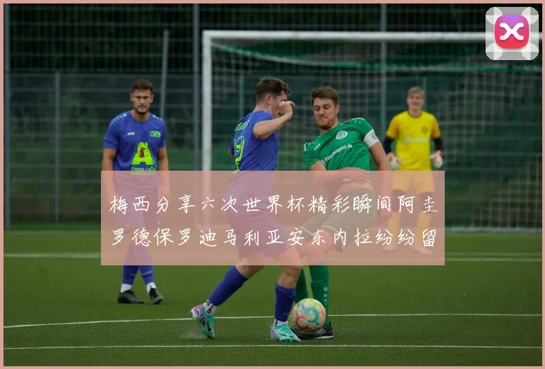 梅西分享六次世界杯精彩瞬间阿圭罗德保罗迪马利亚安东内拉纷纷留言评论
