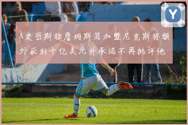 A史密斯称詹姆斯若加盟尼克斯将额外获利十亿美元并承诺不再批评他