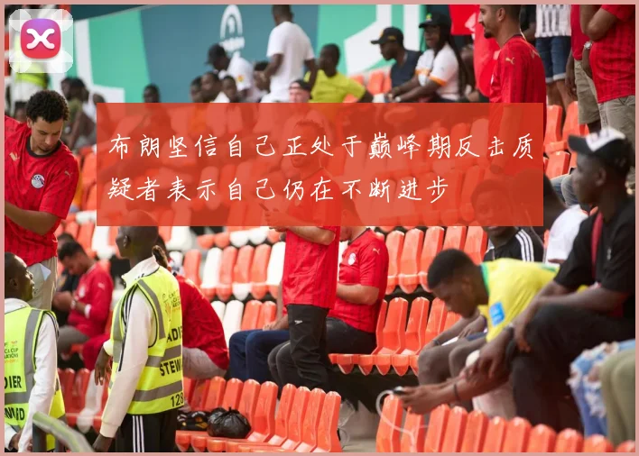 布朗坚信自己正处于巅峰期反击质疑者表示自己仍在不断进步