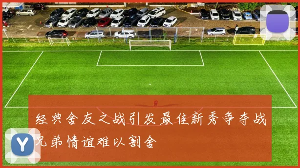 经典舍友之战引发最佳新秀争夺战兄弟情谊难以割舍