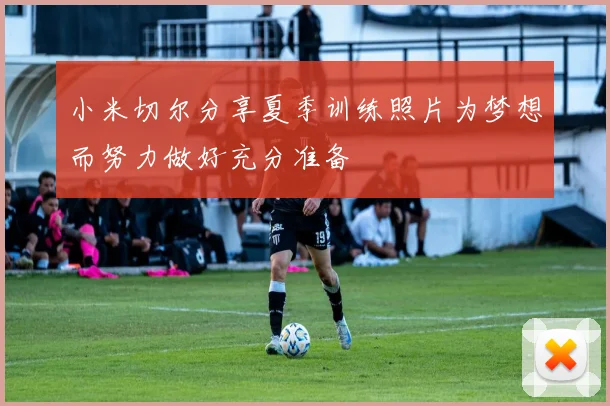 小米切尔分享夏季训练照片为梦想而努力做好充分准备