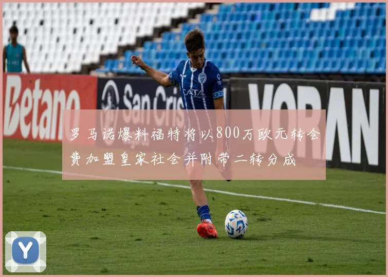 罗马诺爆料福特将以800万欧元转会费加盟皇家社会并附带二转分成