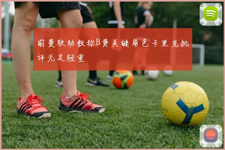 前曼联助教称B费关键角色卡里克批评无足轻重