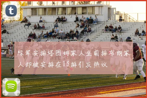 绿军安排塔图姆家人坐前排布朗家人却被安排在15排引发热议