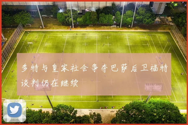 多特与皇家社会争夺巴萨后卫福特谈判仍在继续