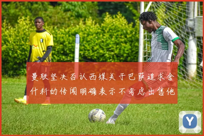 曼联坚决否认西媒关于巴萨追求舍什科的传闻明确表示不考虑出售他