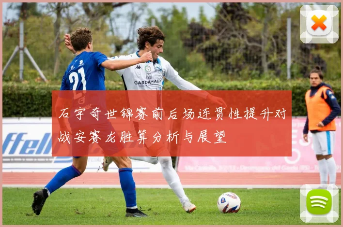 石宇奇世锦赛前后场连贯性提升对战安赛龙胜算分析与展望